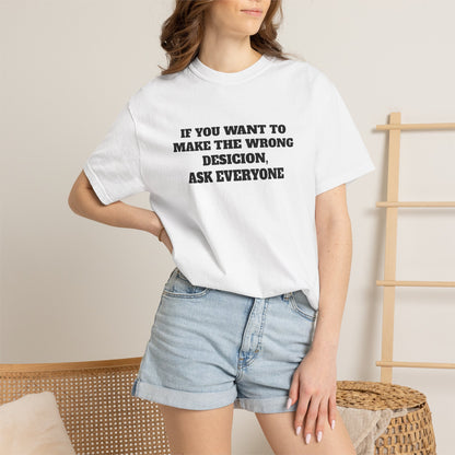 "If You Want To Make The Wrong Decision, Ask Everyone" T-Shirt