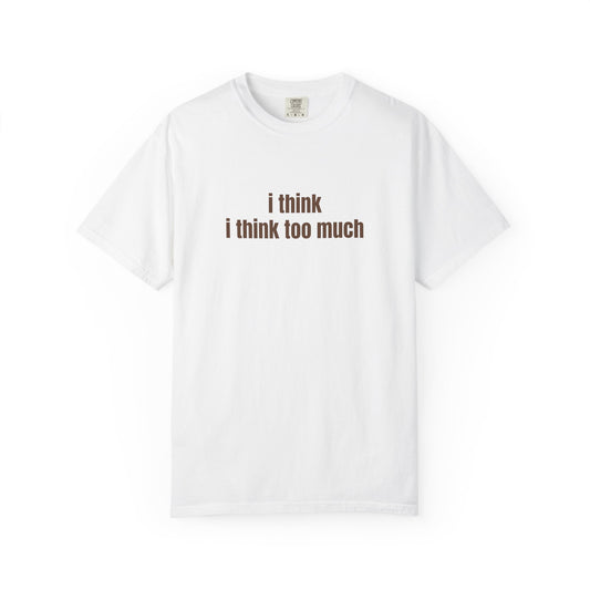 I Think I Think Too Much T-Shirt