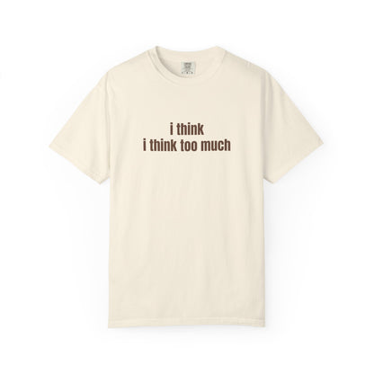 I Think I Think Too Much T-Shirt