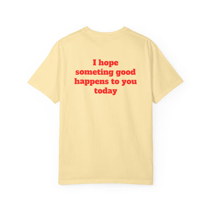 "I Hope Something Good Happens to You Today" T-Shirt