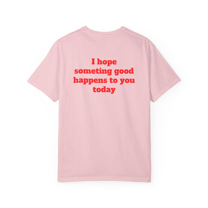 "I Hope Something Good Happens to You Today" T-Shirt