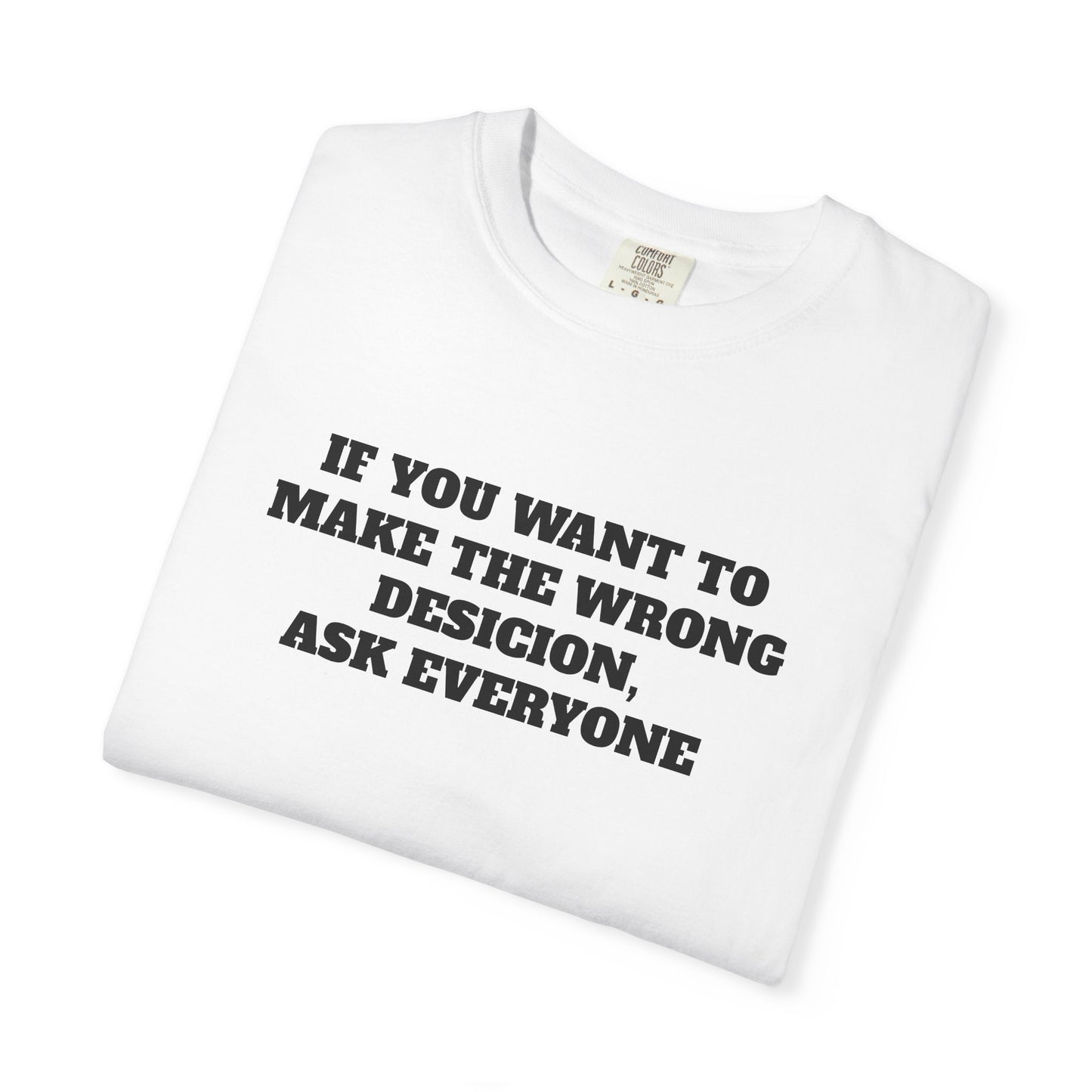 "If You Want To Make The Wrong Decision, Ask Everyone" T-Shirt