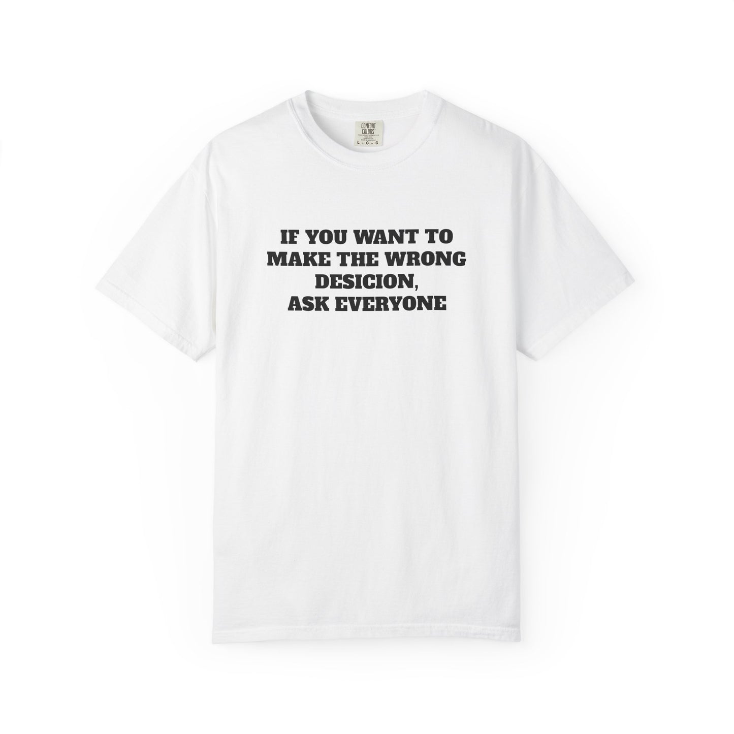 "If You Want To Make The Wrong Decision, Ask Everyone" T-Shirt