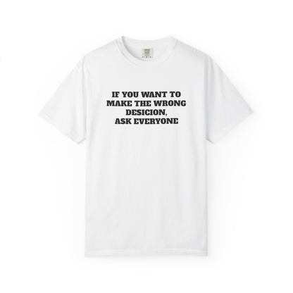 "If You Want To Make The Wrong Decision, Ask Everyone" T-Shirt