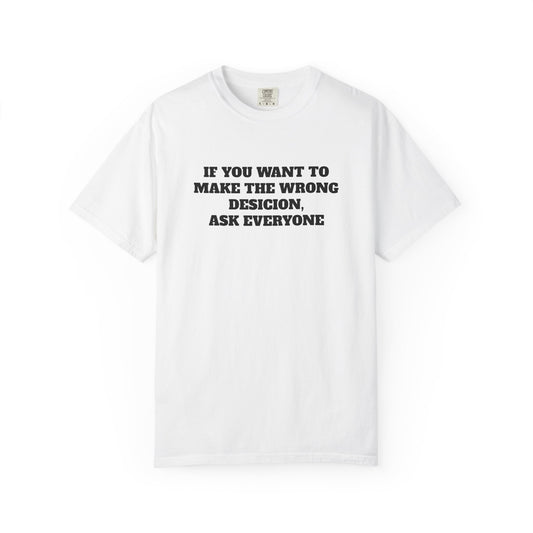"If You Want To Make The Wrong Decision, Ask Everyone" T-Shirt