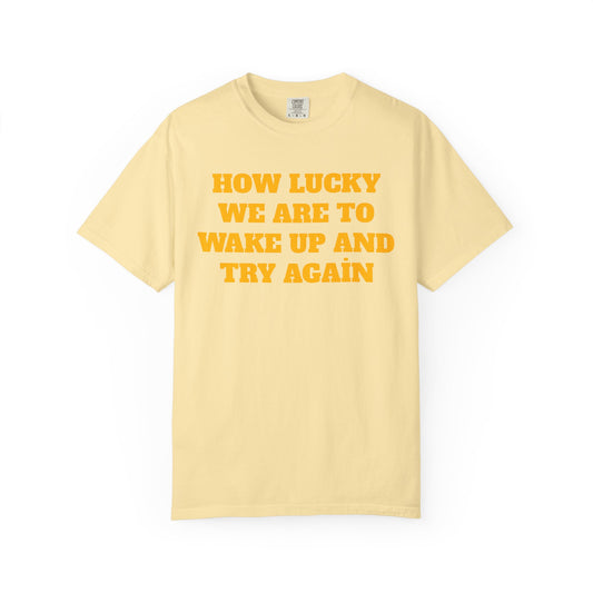 How Lucky We Are To Wake Up And Try Again T-Shirt