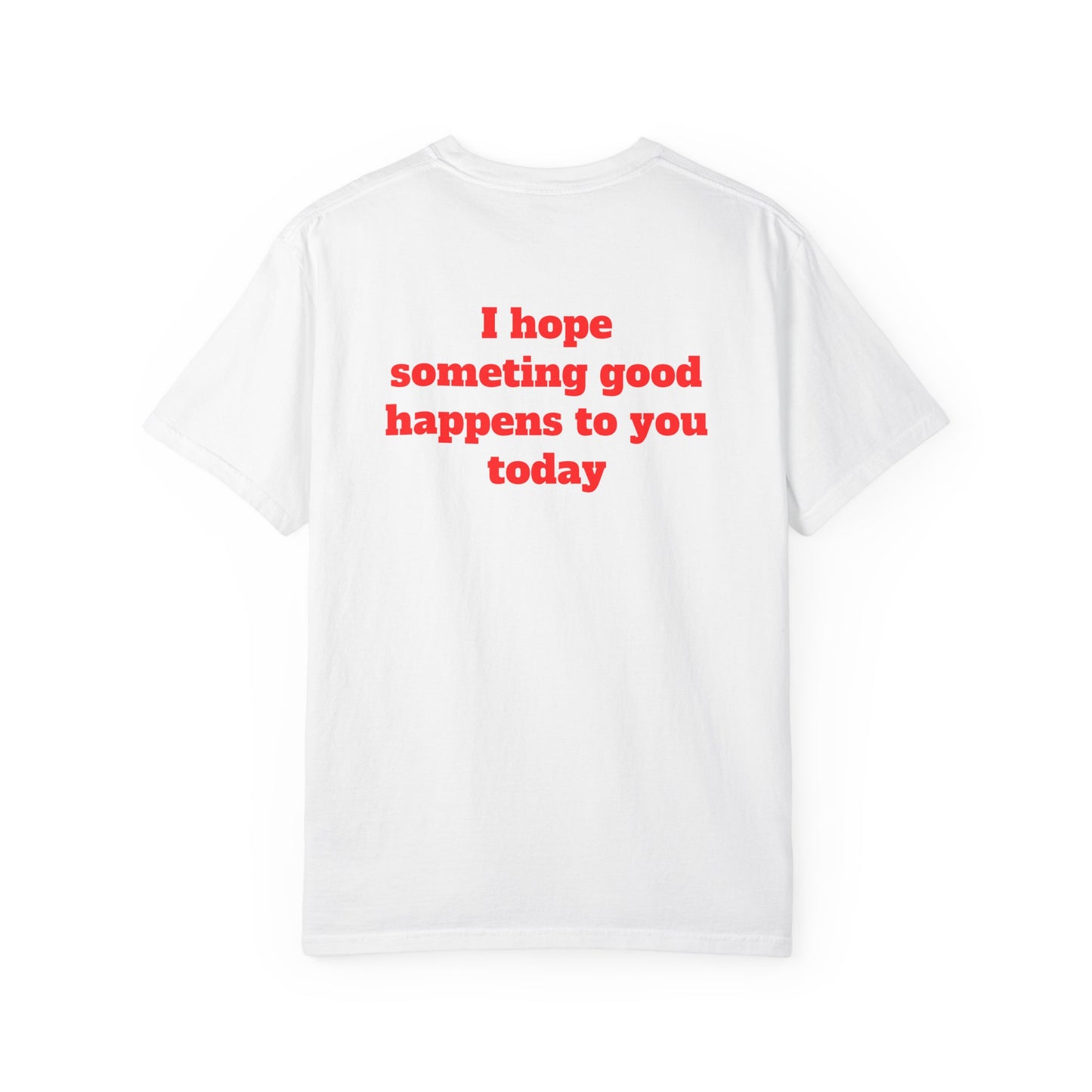 "I Hope Something Good Happens to You Today" T-Shirt