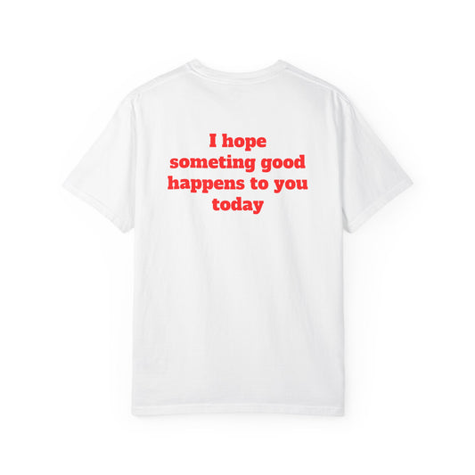 "I Hope Something Good Happens to You Today" T-Shirt